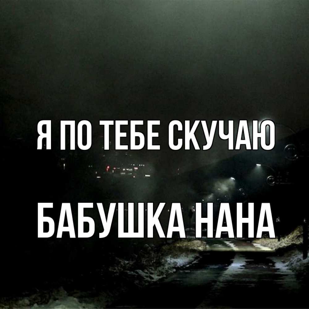 Открытка на каждый день с именем, Бабушка-Нана Я по тебе скучаю окраина города Прикольная открытка с пожеланием онлайн скачать бесплатно 