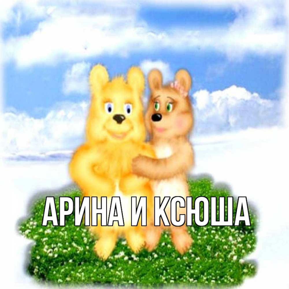 Открытка на каждый день с именем, Арина-и-Ксюша Главная голубое небо и мишуси Прикольная открытка с пожеланием онлайн скачать бесплатно 