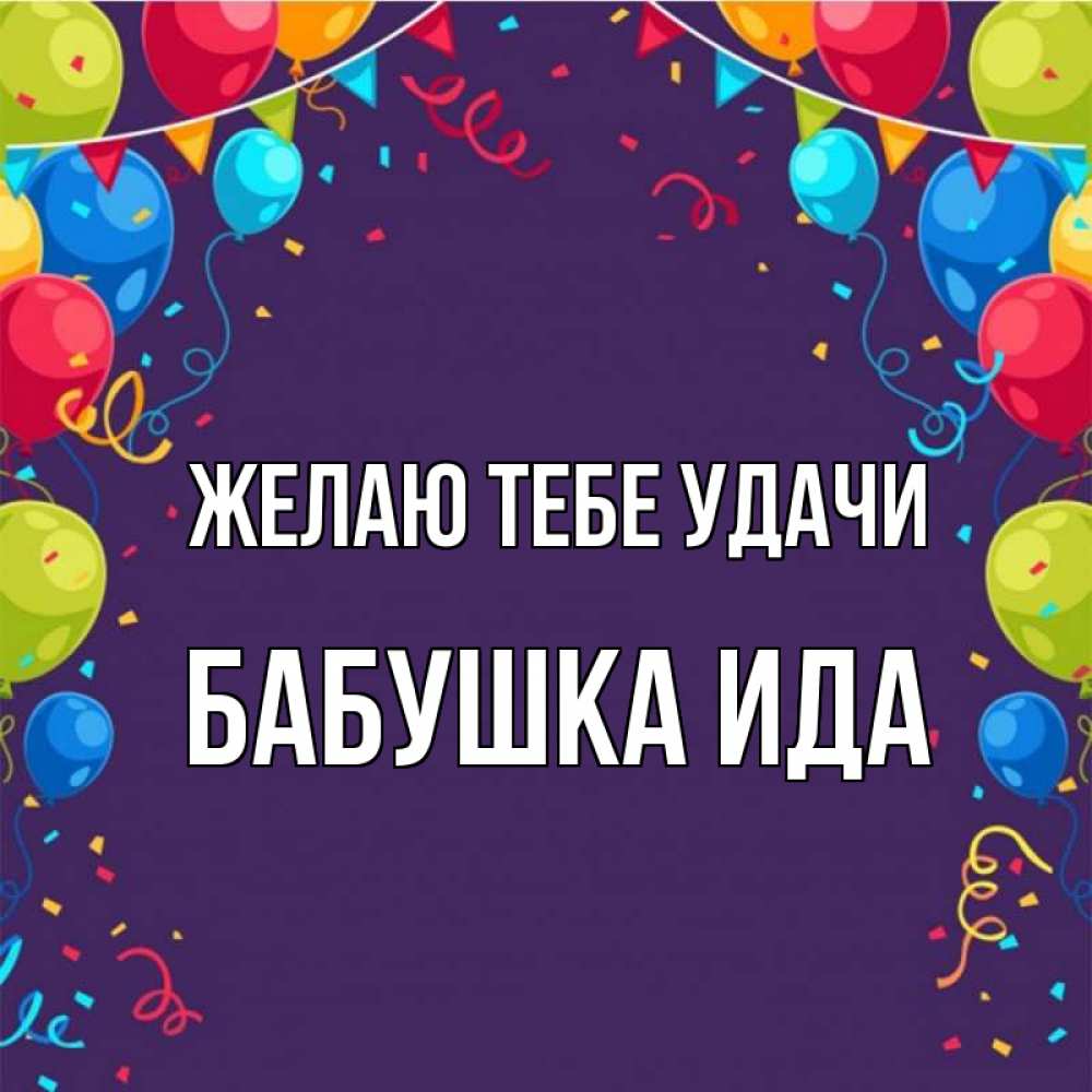 Открытка на каждый день с именем, Бабушка-Ида Желаю тебе удачи шары Прикольная открытка с пожеланием онлайн скачать бесплатно 