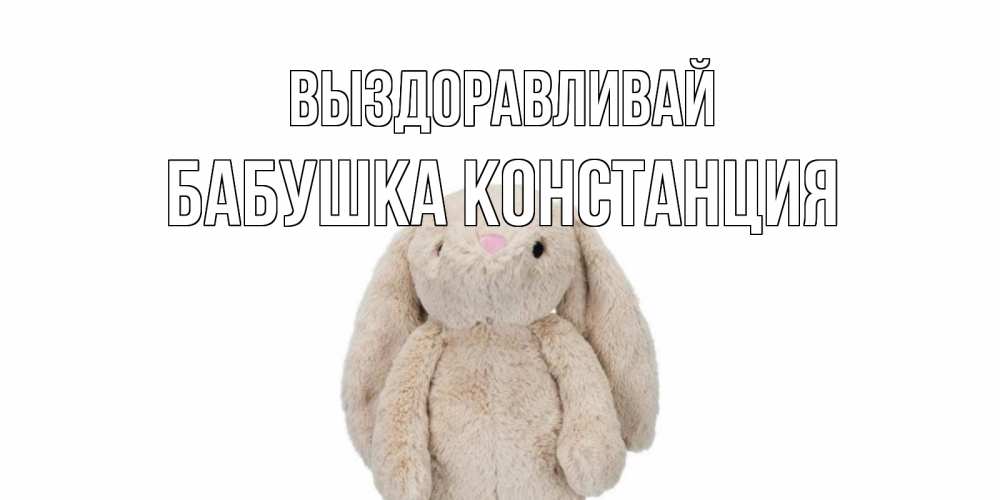 Открытка на каждый день с именем, Бабушка-Констанция Выздоравливай не болей Прикольная открытка с пожеланием онлайн скачать бесплатно 