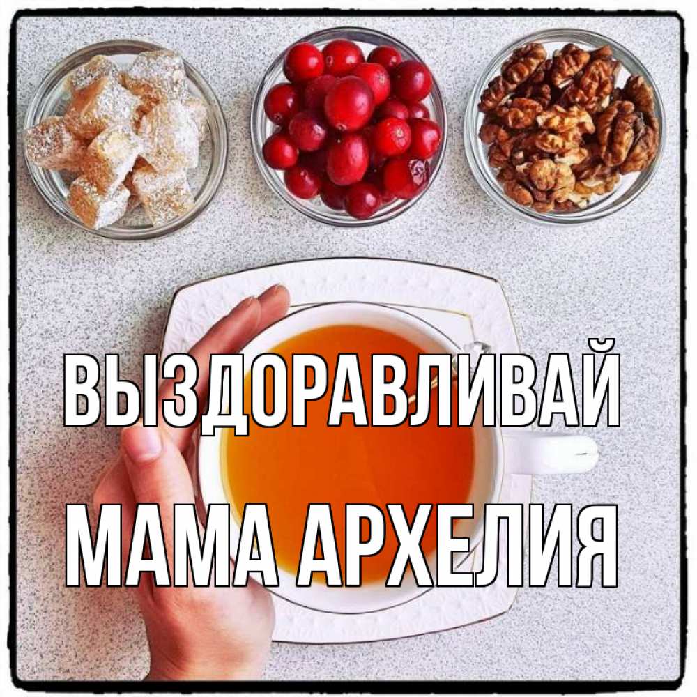 Открытка на каждый день с именем, Мама-Архелия Выздоравливай на столе Прикольная открытка с пожеланием онлайн скачать бесплатно 