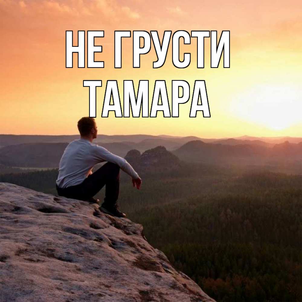 Открытка на каждый день с именем, Тамара Не грусти смотрим на закат Прикольная открытка с пожеланием онлайн скачать бесплатно 
