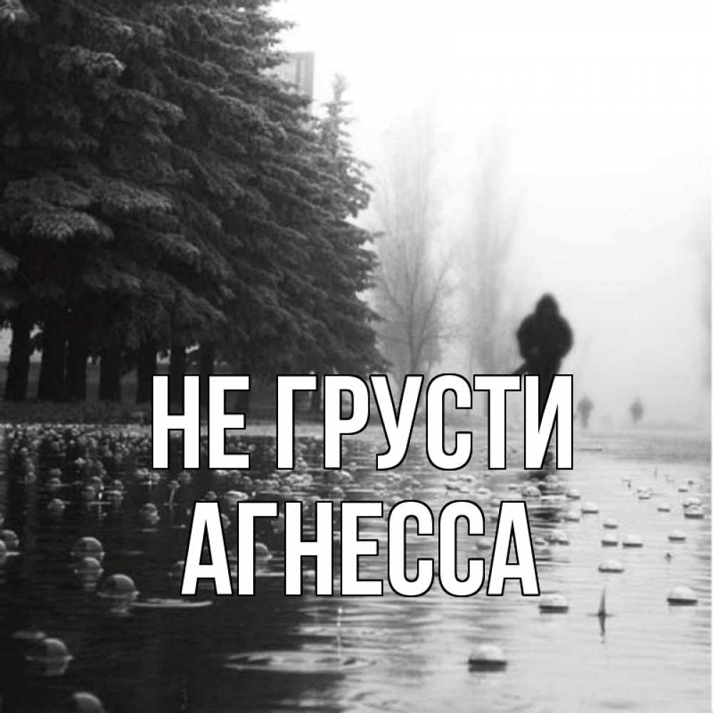 Открытка на каждый день с именем, Агнесса Не грусти улица под дождем Прикольная открытка с пожеланием онлайн скачать бесплатно 