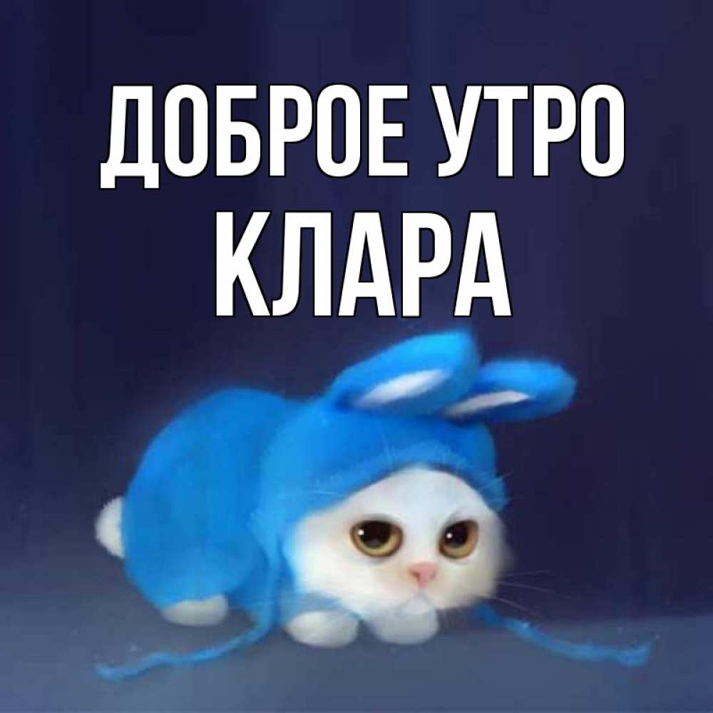 Открытка на каждый день с именем, Клара Доброе утро открытки красивые скачать бесплатно Прикольная открытка с пожеланием онлайн скачать бесплатно 