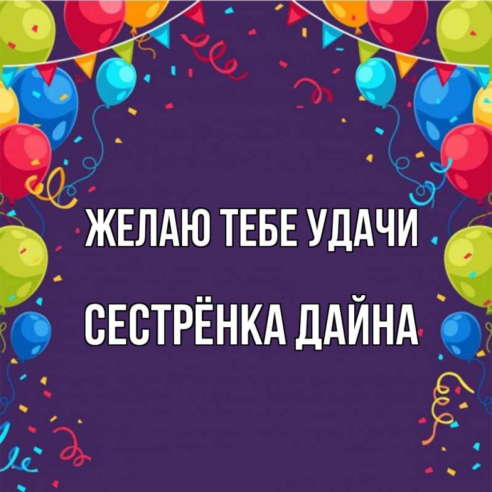 Открытка на каждый день с именем, Сестрёнка-Дайна Желаю тебе удачи шары Прикольная открытка с пожеланием онлайн скачать бесплатно 