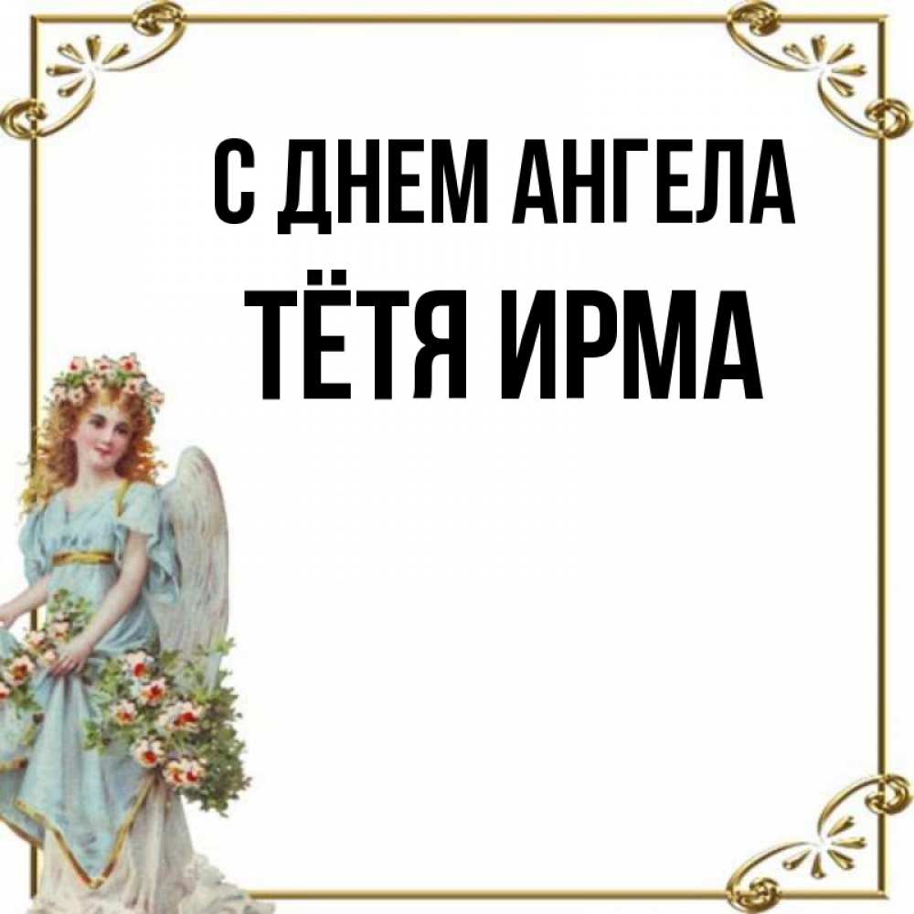 Открытка на каждый день с именем, Тётя-Ирма С днем ангела с именинами от девушки ангела Прикольная открытка с пожеланием онлайн скачать бесплатно 
