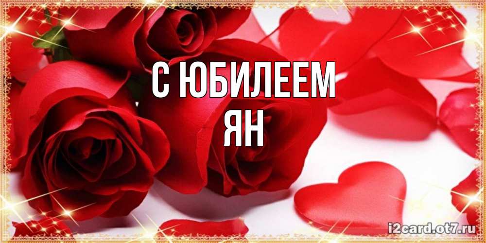 Открытка на каждый день с именем, Ян С юбилеем красные розы и красные сердечки Прикольная открытка с пожеланием онлайн скачать бесплатно 