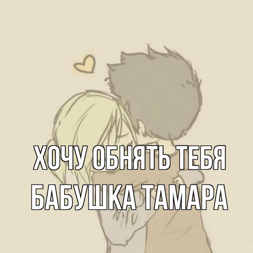 Открытка на каждый день с именем, Бабушка-Тамара Хочу обнять тебя с сердечком рисунок Прикольная открытка с пожеланием онлайн скачать бесплатно 