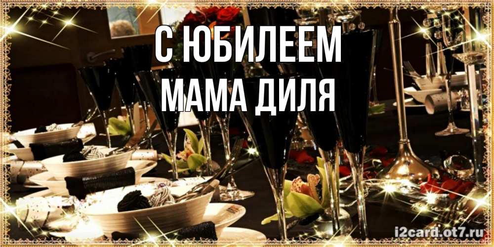 Открытка на каждый день с именем, Мама-Диля С юбилеем пожелания на день рождения с столом полным еды Прикольная открытка с пожеланием онлайн скачать бесплатно 
