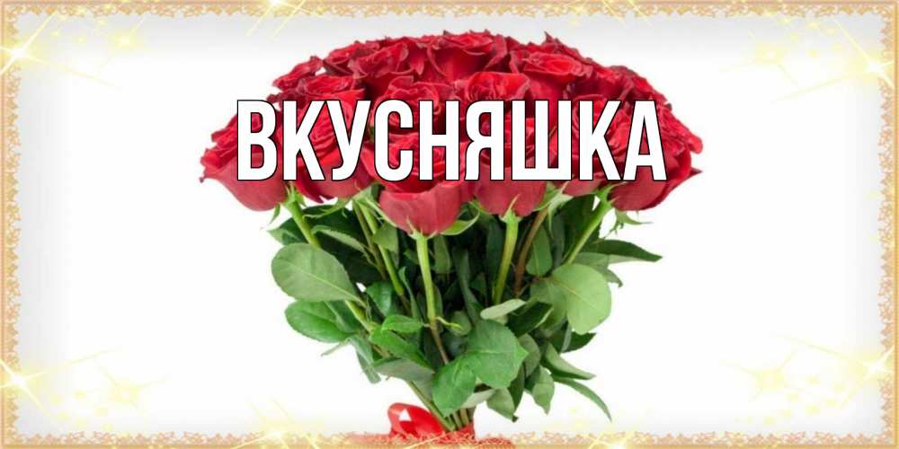 Открытка на каждый день с именем, Вкусняшка Главная самый огромный букет для милых дам Прикольная открытка с пожеланием онлайн скачать бесплатно 