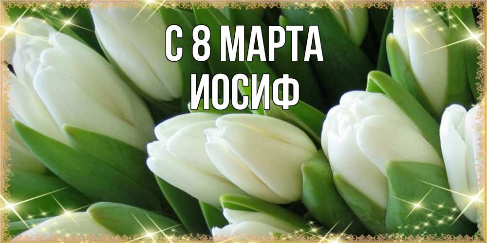 Открытка на каждый день с именем, Иосиф С 8 марта поздравляем с 8 марта Прикольная открытка с пожеланием онлайн скачать бесплатно 