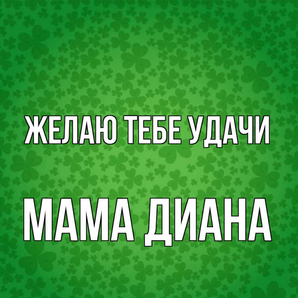 Открытка на каждый день с именем, Мама-Диана Желаю тебе удачи много листочков на удачу Прикольная открытка с пожеланием онлайн скачать бесплатно 