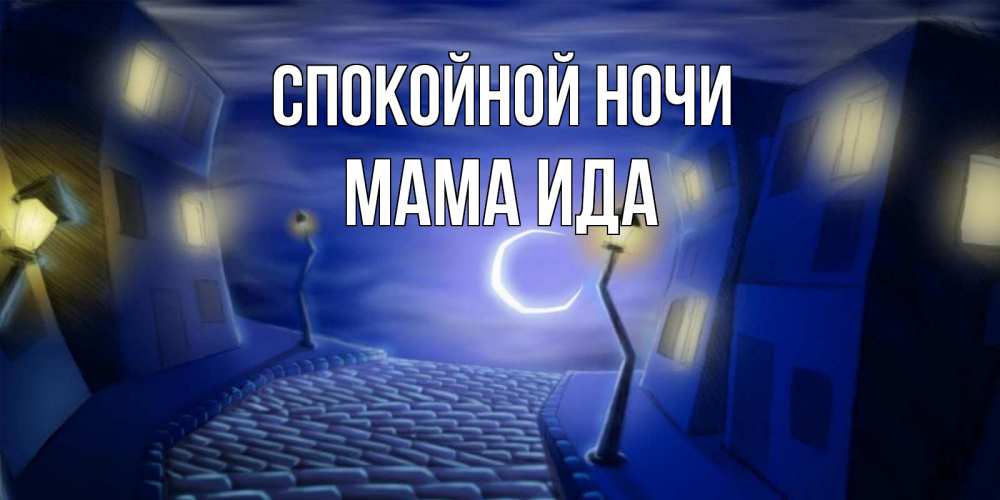 Открытка на каждый день с именем, Мама-Ида Спокойной ночи сладких снов ночному городу Прикольная открытка с пожеланием онлайн скачать бесплатно 