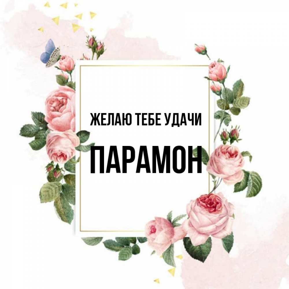 Открытка на каждый день с именем, Парамон Желаю тебе удачи розовые розы Прикольная открытка с пожеланием онлайн скачать бесплатно 