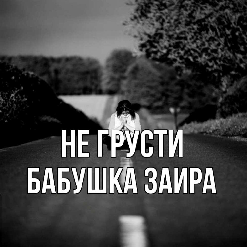 Открытка на каждый день с именем, Бабушка-Заира Не грусти девушка сидит на асфальте Прикольная открытка с пожеланием онлайн скачать бесплатно 