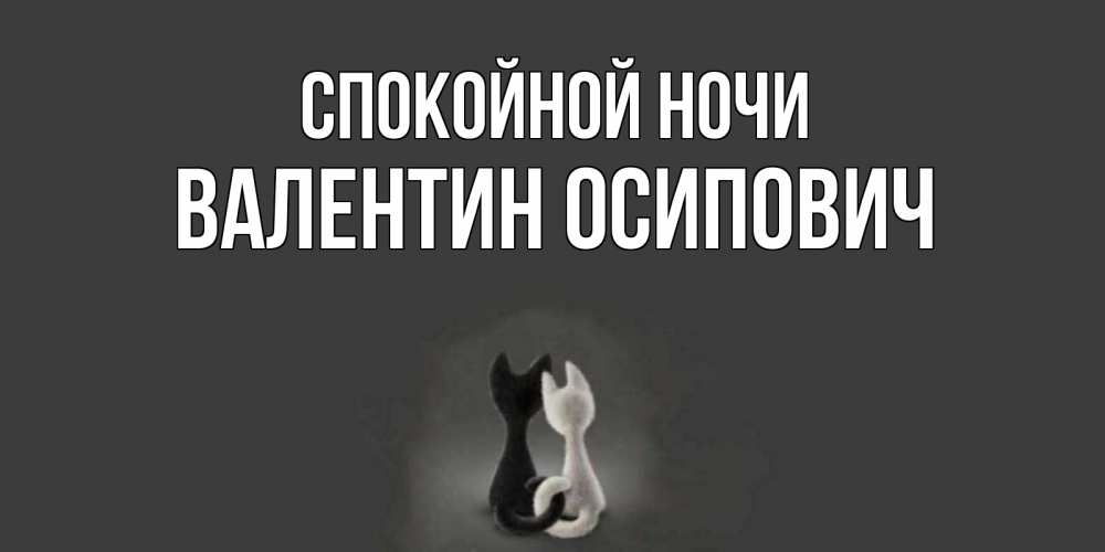 Открытка на каждый день с именем, Валентин-Осипович Спокойной ночи коты Прикольная открытка с пожеланием онлайн скачать бесплатно 