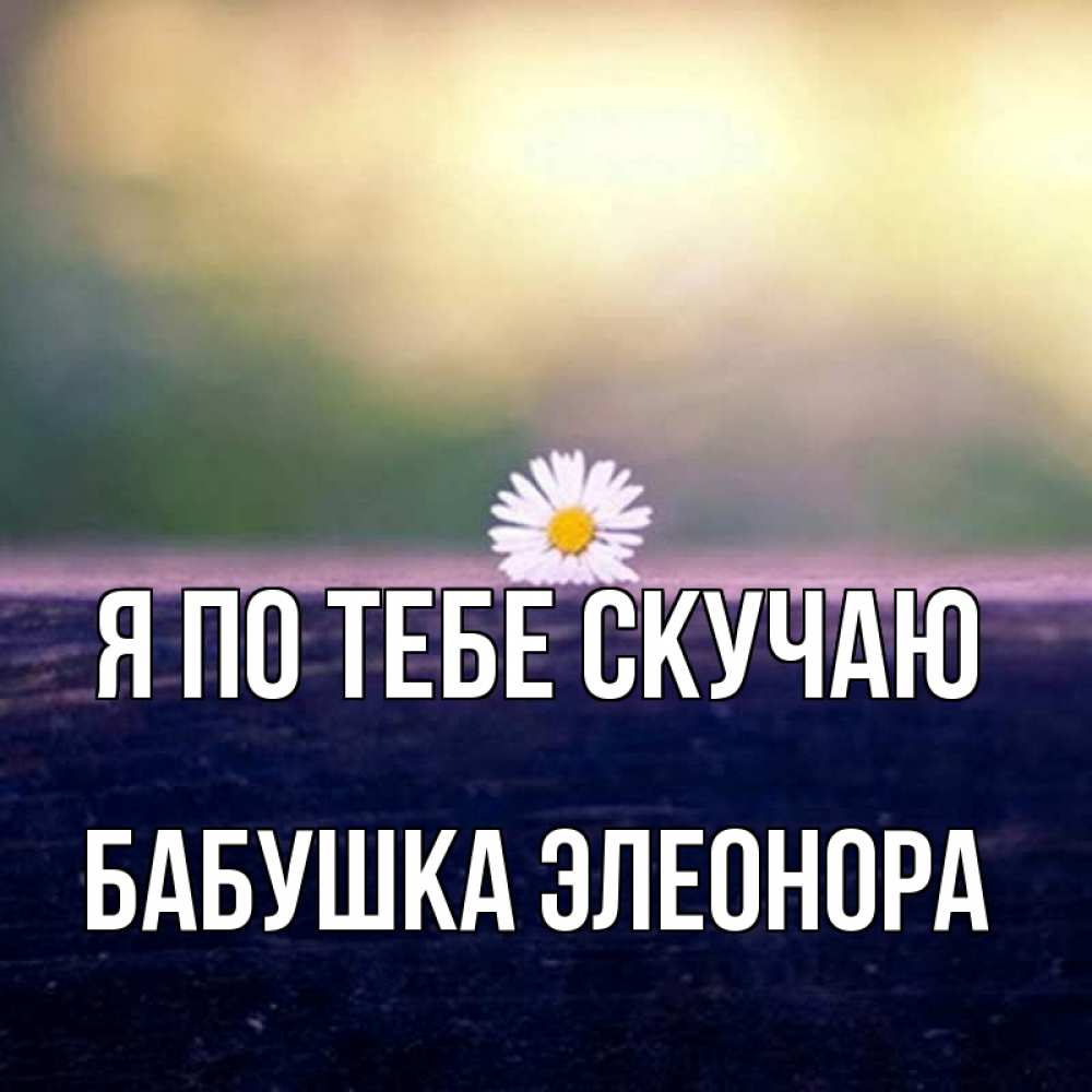 Открытка на каждый день с именем, Бабушка-Элеонора Я по тебе скучаю приходи в гости Прикольная открытка с пожеланием онлайн скачать бесплатно 