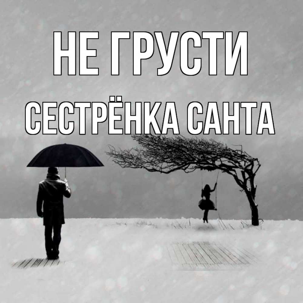 Открытка на каждый день с именем, Сестрёнка-Санта Не грусти девушка на качели и мужчина под зонтом Прикольная открытка с пожеланием онлайн скачать бесплатно 