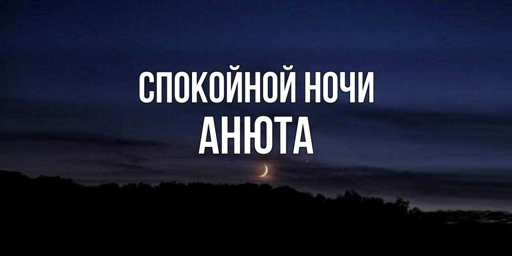 Открытка на каждый день с именем, Анюта Спокойной ночи месяц Прикольная открытка с пожеланием онлайн скачать бесплатно 