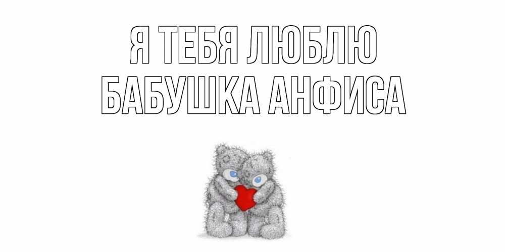 Открытка на каждый день с именем, Бабушка-Анфиса Я тебя люблю мишки, сердце Прикольная открытка с пожеланием онлайн скачать бесплатно 