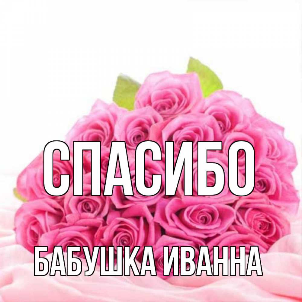 Открытка на каждый день с именем, Бабушка-Иванна Спасибо розовые розы с подписью Прикольная открытка с пожеланием онлайн скачать бесплатно 