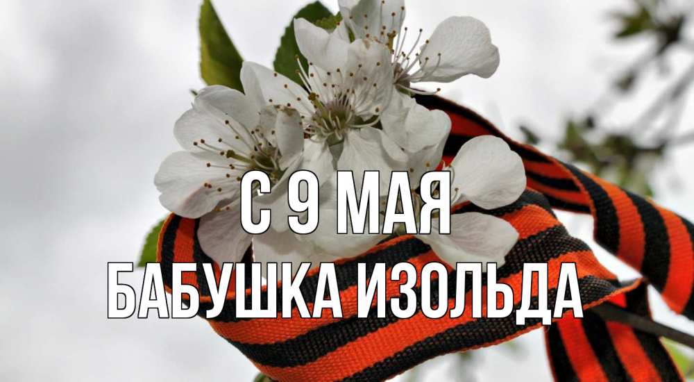 Открытка на каждый день с именем, Бабушка-Изольда С 9 мая 9 мая Прикольная открытка с пожеланием онлайн скачать бесплатно 