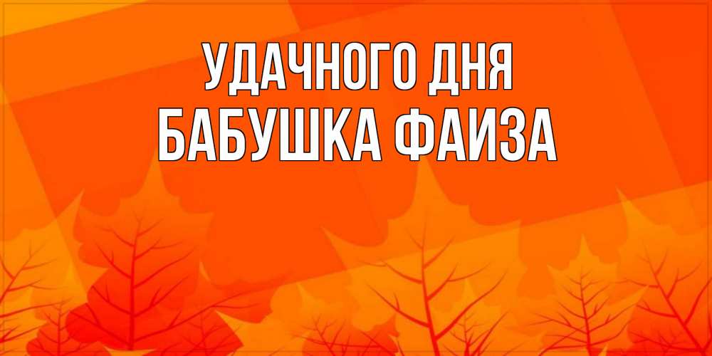 Открытка на каждый день с именем, Бабушка-Фаиза Удачного дня осеннее настроение Прикольная открытка с пожеланием онлайн скачать бесплатно 