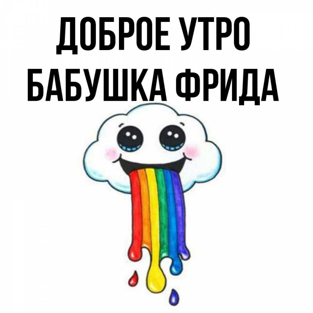 Открытка на каждый день с именем, Бабушка-Фрида Доброе утро утречко Прикольная открытка с пожеланием онлайн скачать бесплатно 