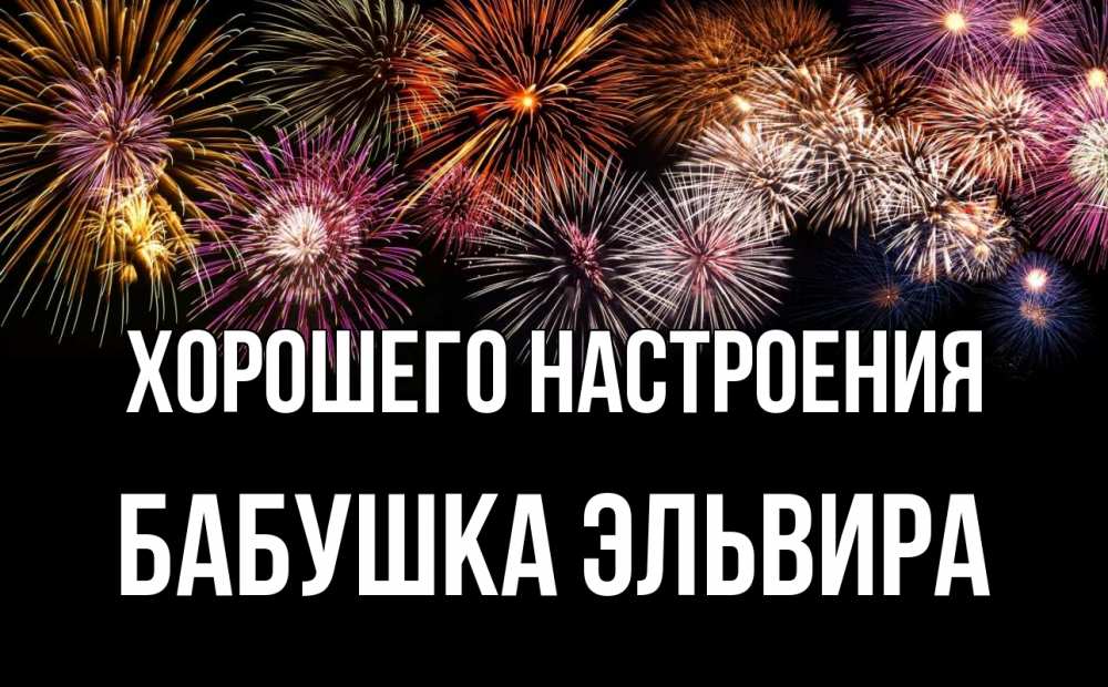 Открытка на каждый день с именем, Бабушка-Эльвира Хорошего настроения Фейрверг 1 Прикольная открытка с пожеланием онлайн скачать бесплатно 