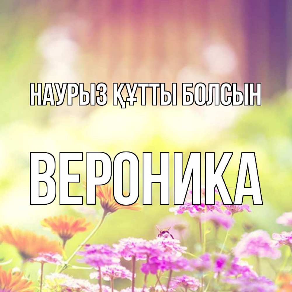 Открытка на каждый день с именем, Вероника Наурыз құтты болсын цветы весна Прикольная открытка с пожеланием онлайн скачать бесплатно 