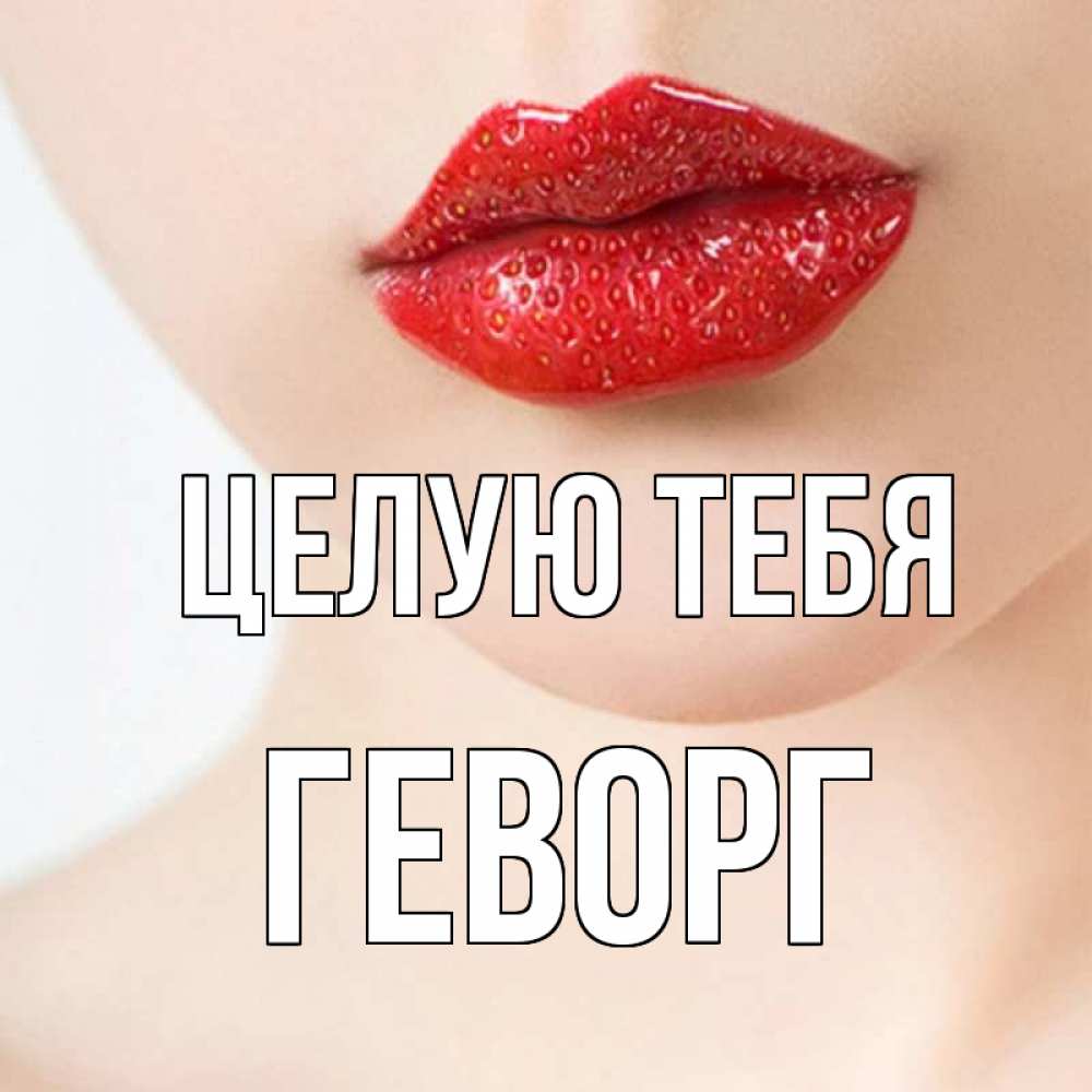 Открытка на каждый день с именем, Геворг Целую тебя клубничные губы красного цвета Прикольная открытка с пожеланием онлайн скачать бесплатно 