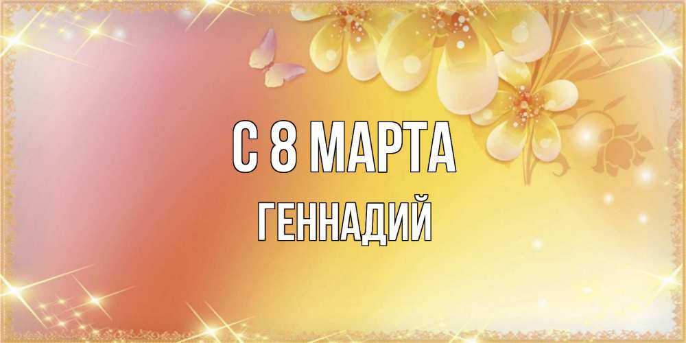 Открытка на каждый день с именем, Геннадий С 8 МАРТА бесплатные открытки на международный женский день Прикольная открытка с пожеланием онлайн скачать бесплатно 