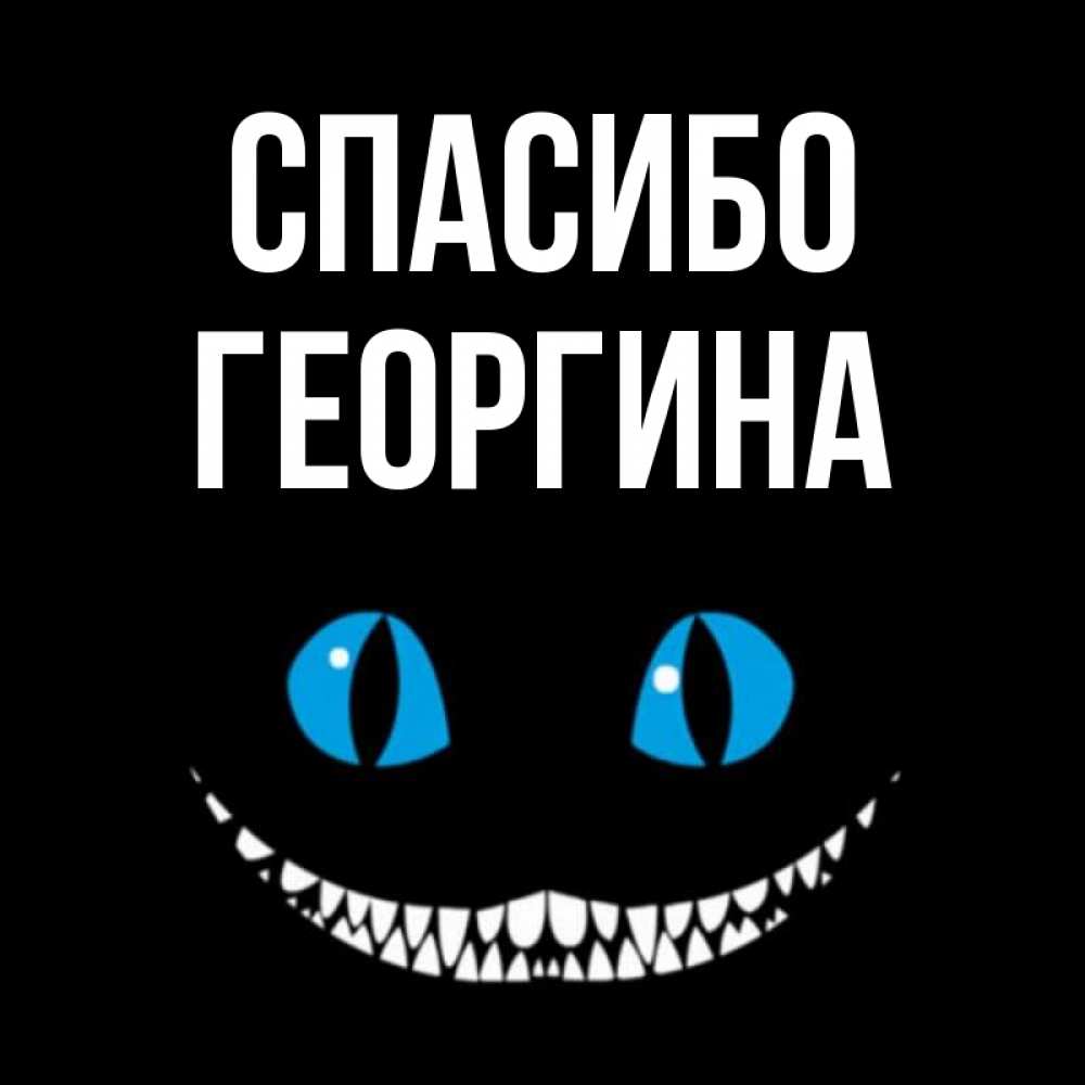 Открытка на каждый день с именем, Георгина Спасибо благодарю от чеширика Прикольная открытка с пожеланием онлайн скачать бесплатно 