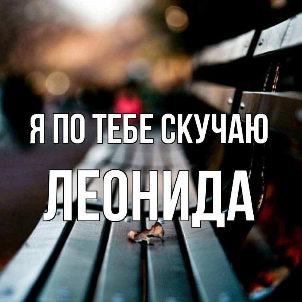 Открытка на каждый день с именем, Леонида Я по тебе скучаю приходи скорее Прикольная открытка с пожеланием онлайн скачать бесплатно 