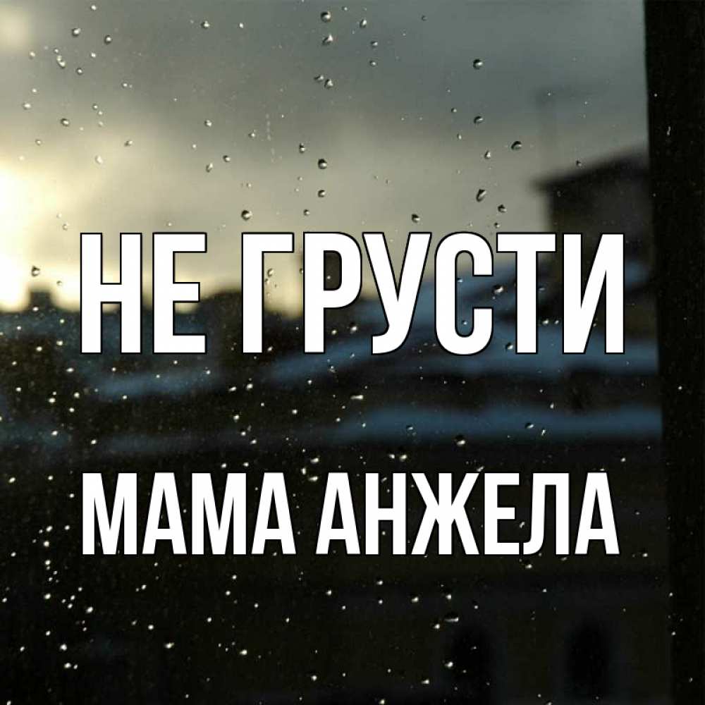 Открытка на каждый день с именем, Мама-Анжела Не грусти вид на крыши Прикольная открытка с пожеланием онлайн скачать бесплатно 