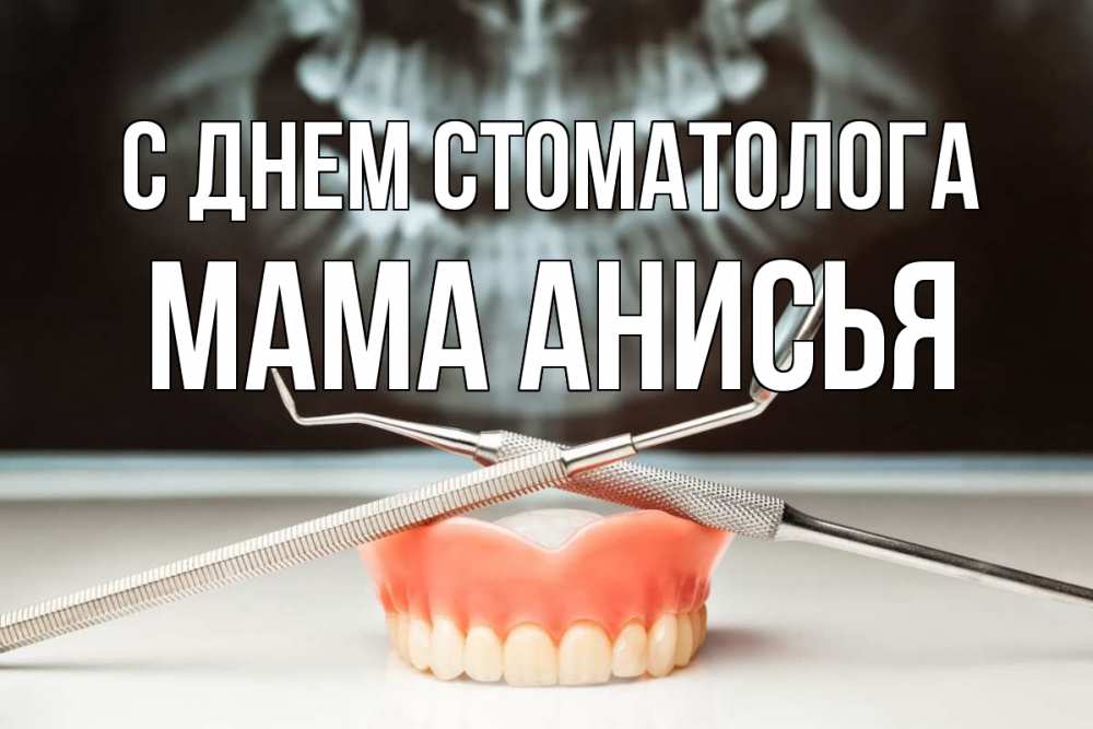 Открытка на каждый день с именем, Мама-Анисья С днем стоматолога с днем стоматолога Прикольная открытка с пожеланием онлайн скачать бесплатно 