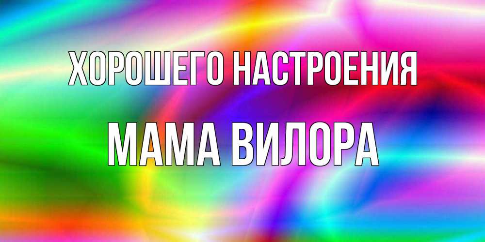 Открытка на каждый день с именем, Мама-Вилора Хорошего настроения радуга Прикольная открытка с пожеланием онлайн скачать бесплатно 
