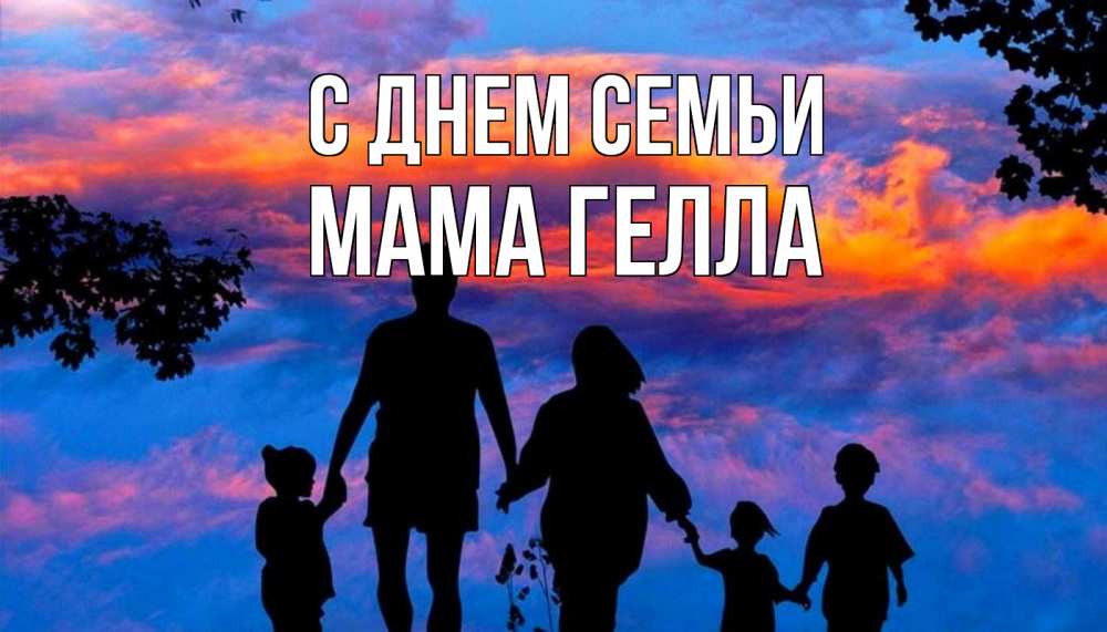Открытка на каждый день с именем, Мама-Гелла С днем семьи семья Прикольная открытка с пожеланием онлайн скачать бесплатно 