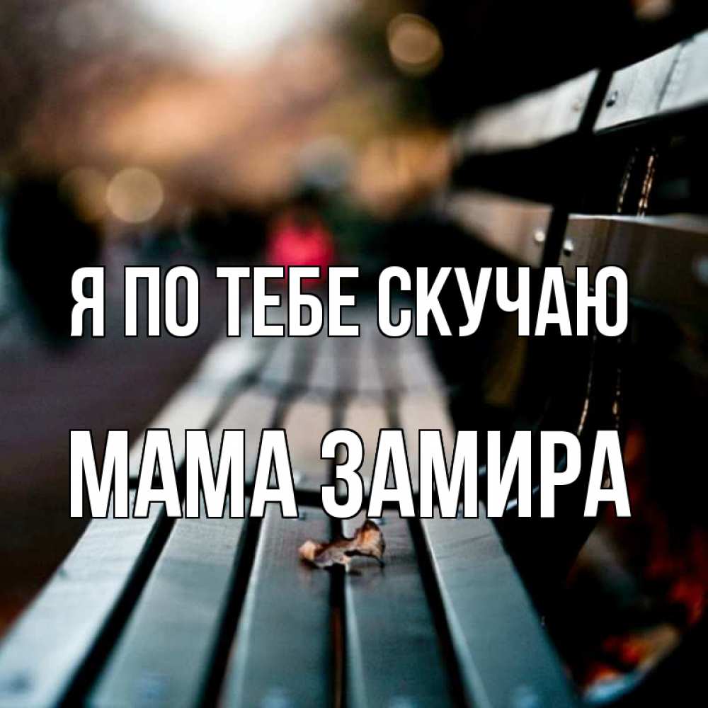 Открытка на каждый день с именем, Мама-Замира Я по тебе скучаю приходи скорее Прикольная открытка с пожеланием онлайн скачать бесплатно 