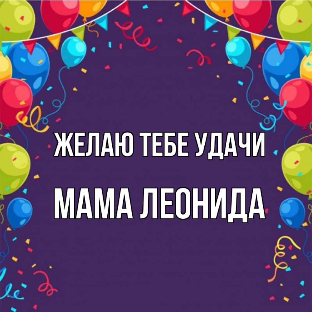 Открытка на каждый день с именем, Мама-Леонида Желаю тебе удачи шары Прикольная открытка с пожеланием онлайн скачать бесплатно 
