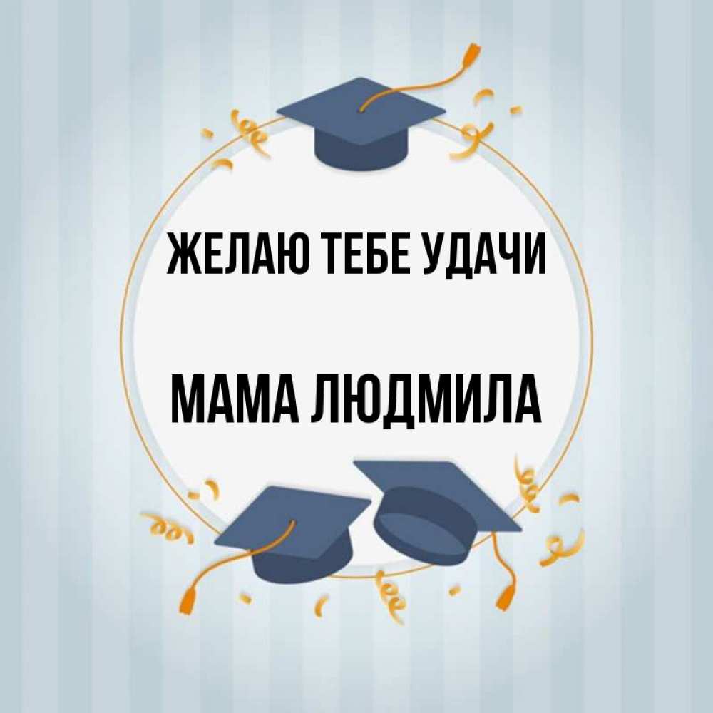 Открытка на каждый день с именем, Мама-Людмила Желаю тебе удачи для студентов Прикольная открытка с пожеланием онлайн скачать бесплатно 