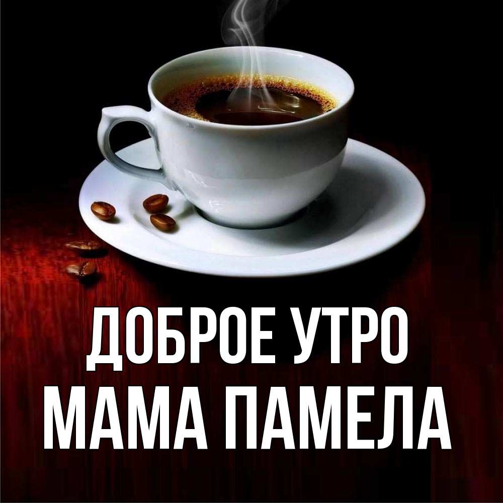Открытка на каждый день с именем, Мама-Памела Доброе утро белая посуда Прикольная открытка с пожеланием онлайн скачать бесплатно 