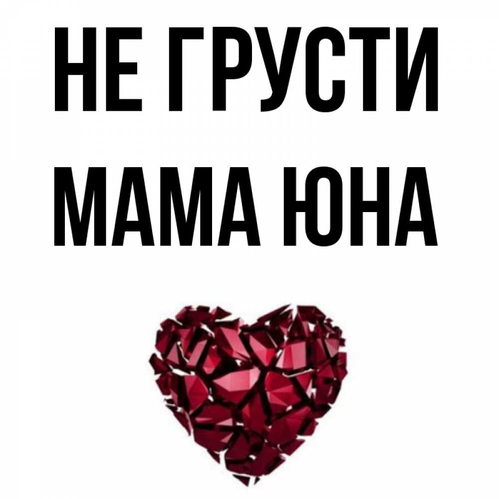 Открытка на каждый день с именем, Мама-Юна Не грусти рубиновое сердечко Прикольная открытка с пожеланием онлайн скачать бесплатно 