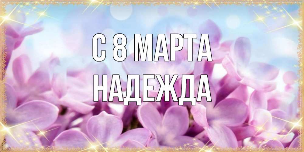 Открытка на каждый день с именем, Надежда С 8 МАРТА открытка на международный женский день с цветами Прикольная открытка с пожеланием онлайн скачать бесплатно 
