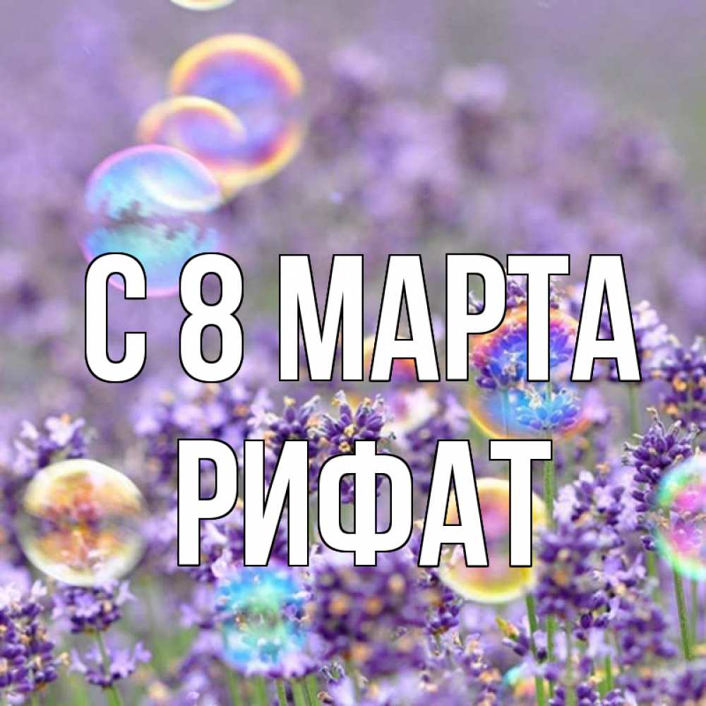 Открытка на каждый день с именем, Рифат С 8 МАРТА цветы Прикольная открытка с пожеланием онлайн скачать бесплатно 
