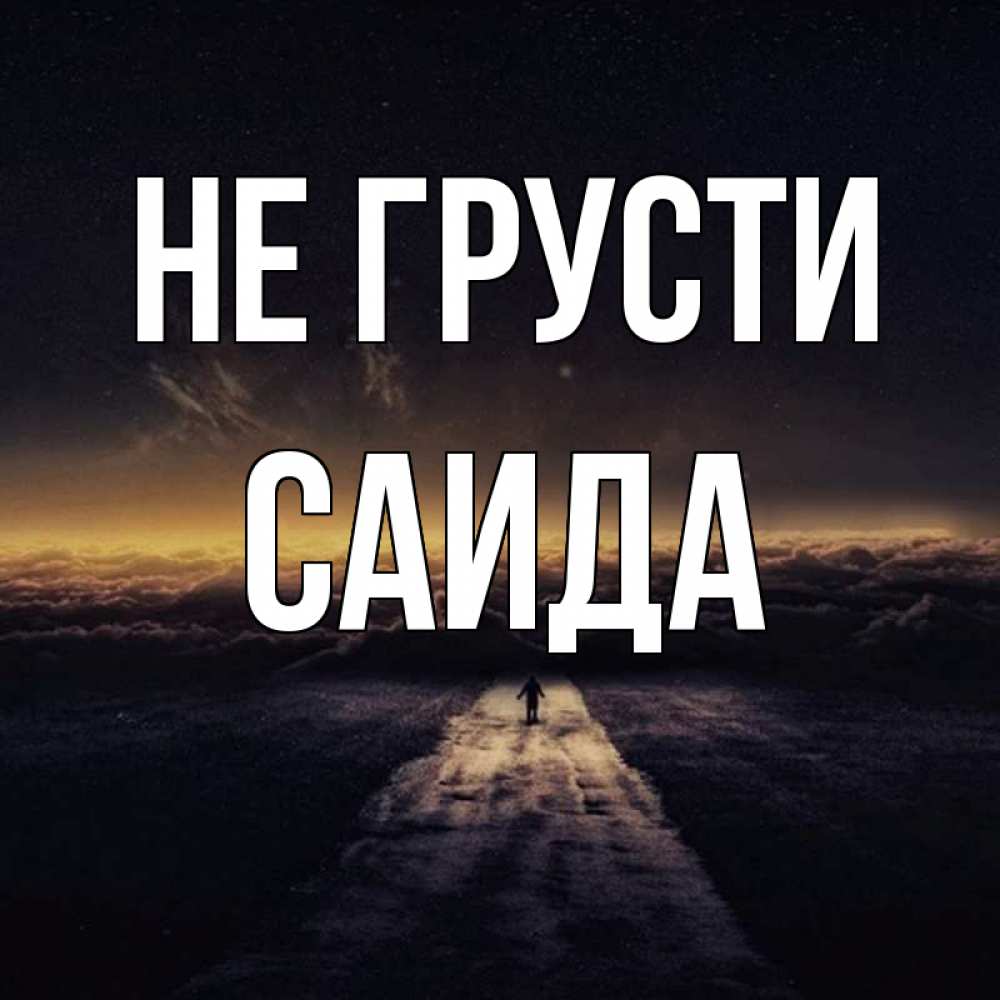 Открытка на каждый день с именем, Саида Не грусти дорога в никуда Прикольная открытка с пожеланием онлайн скачать бесплатно 