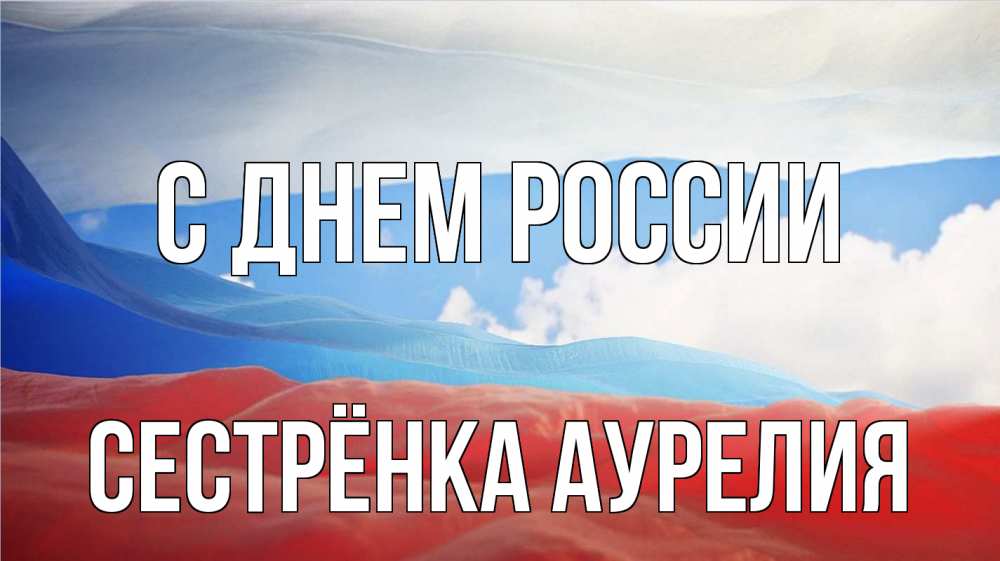 Открытка на каждый день с именем, Сестрёнка-Аурелия С днем россии С днем России Прикольная открытка с пожеланием онлайн скачать бесплатно 