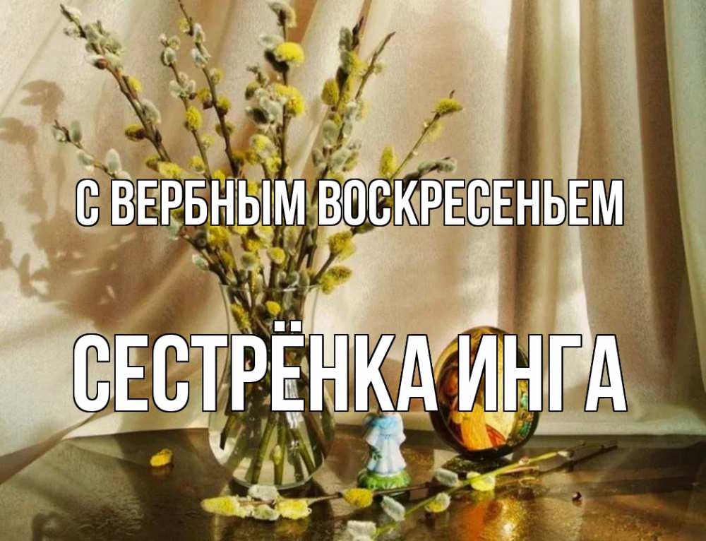 Открытка на каждый день с именем, Сестрёнка-Инга С вербным воскресеньем верба 1 Прикольная открытка с пожеланием онлайн скачать бесплатно 