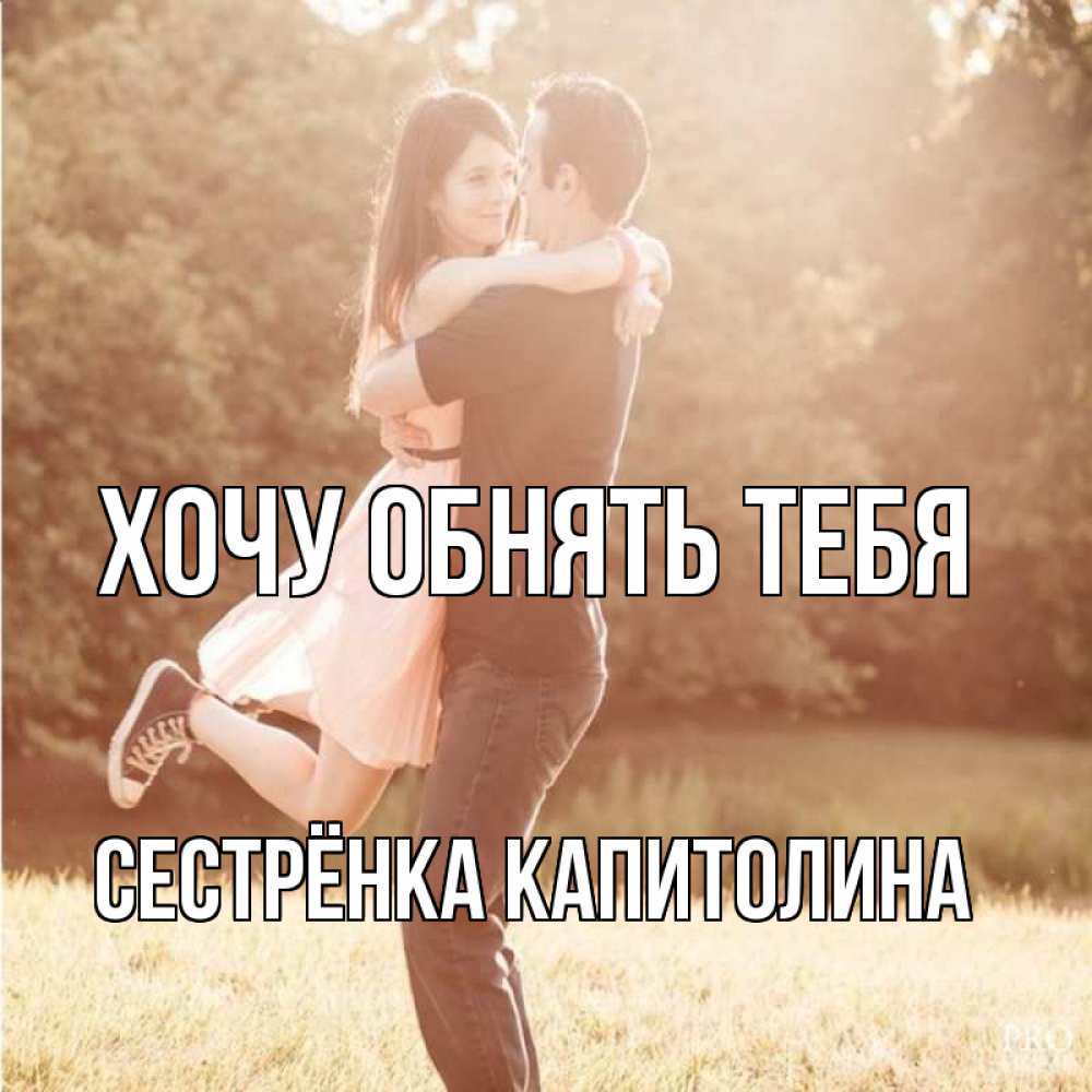 Открытка на каждый день с именем, Сестрёнка-Капитолина Хочу обнять тебя парень и девушка фото под фильтром Прикольная открытка с пожеланием онлайн скачать бесплатно 
