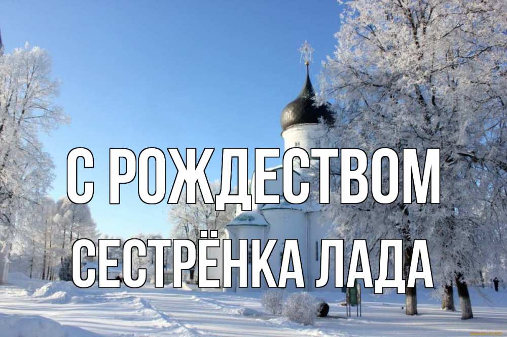 Открытка на каждый день с именем, Сестрёнка-Лада С рождеством Рождество, церковь, храм, зимний лес Прикольная открытка с пожеланием онлайн скачать бесплатно 